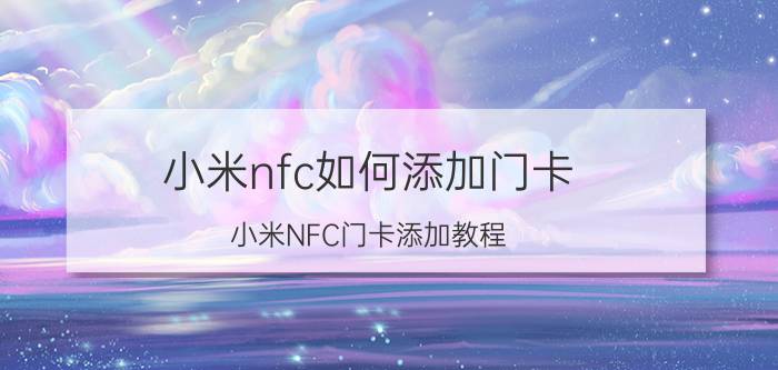 小米nfc如何添加门卡 小米NFC门卡添加教程